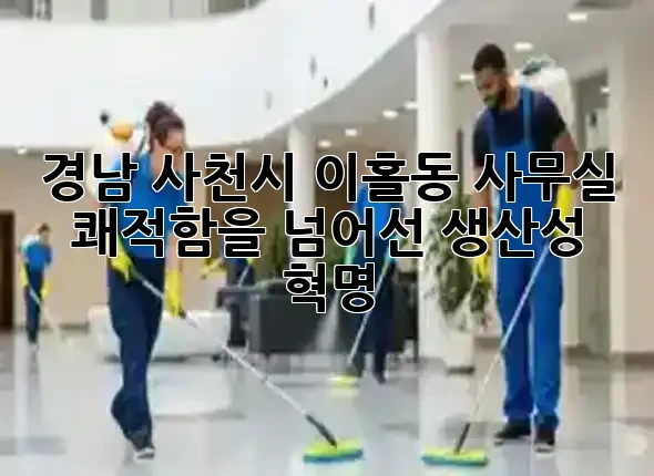 경남 사천시 이홀동 사무실, 쾌적함을 넘어선 생산성 혁명! ✨