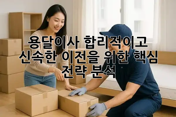 용달이사, 합리적이고 신속한 이전을 위한 핵심 전략 분석 🚚✨